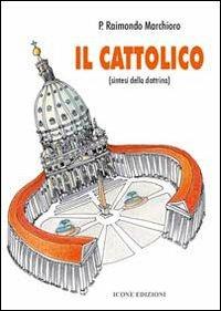 Il cattolico. Sintesi della dottrina - Raimondo Marchioro - Libro ICONE 2005 | Libraccio.it