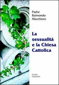 La sessualità e la Chiesa cattolica - Raimondo Marchioro - Libro ICONE 2008 | Libraccio.it
