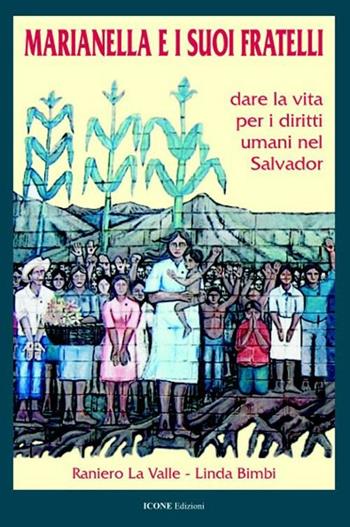 Marianella e i suoi fratelli. Dare la vita per i diritti umani nel Salvador - Raniero La Valle, Linda Bimbi - Libro ICONE 2007, Strumenti di pace | Libraccio.it