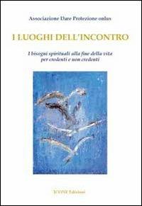 I luoghi dell'incontro. I bisogni spirituali alla fine della vita per credenti e non credenti  - Libro ICONE 2009, Momenti d'ascolto | Libraccio.it