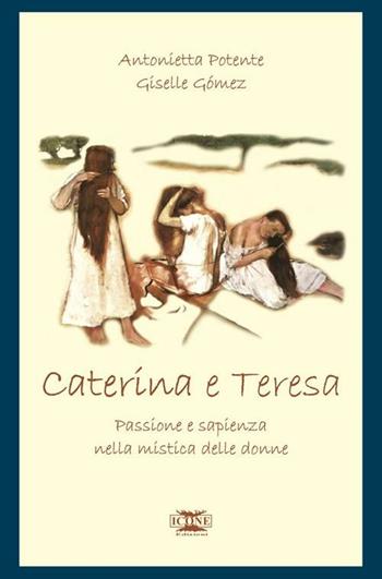 Caterina & Teresa. Passione e sapienza nella mistica delle donne - Antonietta Potente, Giselle Gómez - Libro ICONE 2006, Strumenti di pace | Libraccio.it