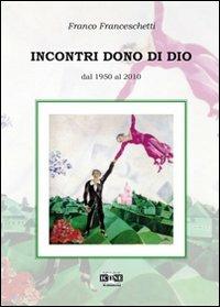 Incontri dono di Dio. Dal 1950 al 2010 - Franco Franceschetti - Libro ICONE 2013 | Libraccio.it