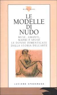 Le modelle di nudo. Muse, amanti, madri e spose. Le donne dimenticate dalla storia dell'arte - Luciano Spadanuda - Libro Mare Nero 2001, Minima amoralia | Libraccio.it