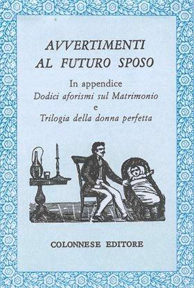 Avvertimenti al futuro sposo. In appendice: dodici aforismi sul matrimonio. Trilogia della donna perfetta - Anonimo - Libro Colonnese Editore 1999, Lo specchio di Silvia | Libraccio.it