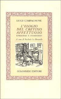 L'elogio del cretino affettuoso. Epigrammi e anagrammi - Luigi Compagnone - Libro Colonnese 1999, Lo specchio di Silvia | Libraccio.it