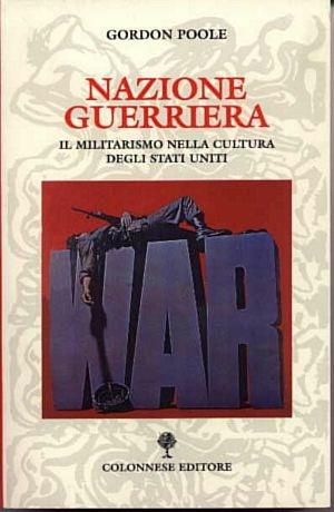 Nazione guerriera. Il militarismo nella cultura degli Stati Uniti - Gordon Poole - Libro Gaetano Colonnese Editore 2002, Civiltà | Libraccio.it
