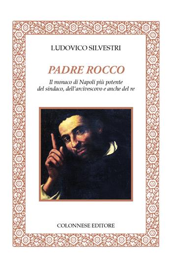 Padre Rocco. Il monaco di Napoli più potente del sindaco, dell'arcivescovo e anche del re - Ludovico Silvestri - Libro Colonnese 2023, Lo specchio di Silvia | Libraccio.it