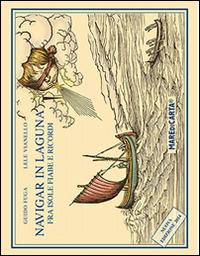 Navigar in laguna. Fra isole, fiabe e ricordi - Guido Fuga, Lele Vianello - Libro Mare di Carta 2014 | Libraccio.it