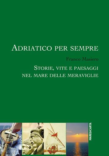 Adriatico per sempre. Storie, vite e paesaggi nel mare delle meraviglie - Franco Masiero - Libro Mare di Carta 2014, Collage | Libraccio.it