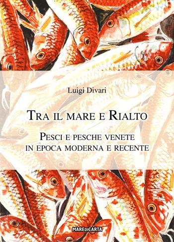 Tra il mare e Rialto. Pesci e pesche venete in epoca moderna e recente - Luigi Divari - Libro Mare di Carta 2022 | Libraccio.it