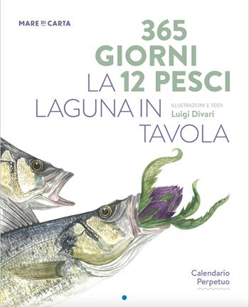365 giorni 12 pesci. La laguna in tavola. Calendario perpetuo - Luigi Divari - Libro Mare di Carta 2023 | Libraccio.it