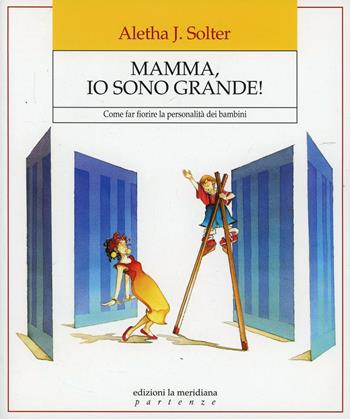 Mamma, io sono grande! Come far fiorire la personalità dei bambini - Aletha J. Solter - Libro Edizioni La Meridiana 2015, Partenze | Libraccio.it