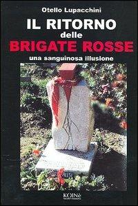Il ritorno delle Brigate rosse. Una sanguinosa illusione - Otello Lupacchini - Libro Koinè Nuove Edizioni 2005, Storia e storie | Libraccio.it
