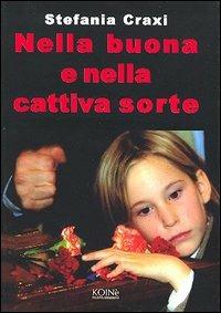 Nella buona e nella cattiva sorte - Stefania Craxi - Libro Koinè Nuove Edizioni 2005, Storia e storie | Libraccio.it