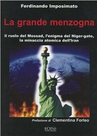 La grande menzogna. Il ruolo del Mossad, l'enigma del Niger gate, la minaccia atomica dell'Iran - Ferdinando Imposimato - Libro Koinè Nuove Edizioni 2006, Storia e storie | Libraccio.it