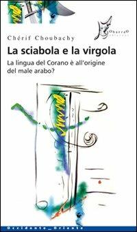La sciabola e la virgola. La lingua del Corano è all'origine del male arabo - Chérif Choubachy - Libro O Barra O Edizioni 2008, Occidente-Oriente | Libraccio.it