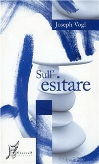 Sull'esitare - Joseph Vogl - Libro O Barra O Edizioni 2009, Agli estremi dell'Occidente | Libraccio.it