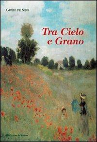Tra cielo e grano - Giulio De Niro - Libro Edizioni del Rosone 2006, Foglie d'erba. 2ª serie | Libraccio.it