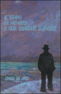 Il tempo la memoria e una canzone d'amore - Giulio De Niro - Libro Edizioni del Rosone 2010, Foglie d'erba | Libraccio.it
