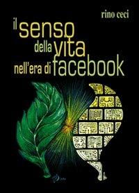 Il senso della vita nell'era di Facebook - Rino Ceci - Libro Edizioni del Rosone 2010 | Libraccio.it