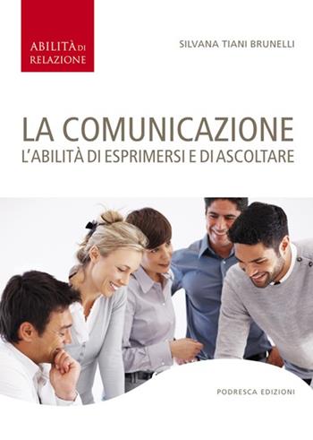 La comunicazione. L'abilità di esprimersi e di ascoltare - Silvana Tiani Brunelli - Libro Podresca 2007, Abilità di relazione | Libraccio.it