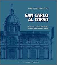 San Carlo al corso. Storia, arti e restauro della basilica dei Santi Ambrohio e Carlo in Roma - Cinzia Sebastiani Zoli - Libro Ricciardi e Associati 2014 | Libraccio.it