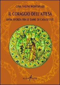 Il coraggio dell'attesa. Anna Sforza fra le dame di casa d'Este - Gina Nalini Montanari - Libro Nuovecarte 2007, PEN. Poesia e narrativa | Libraccio.it
