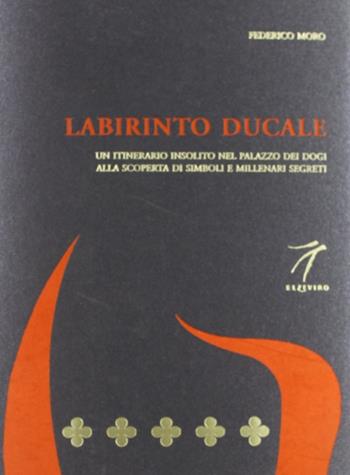 Labirinto ducale. Un itinerario insolito nel Palazzo dei Dogi alla scoperta di simboli e millenari segreti - Federico Moro - Libro Elzeviro 2011, Pietreparlanti | Libraccio.it