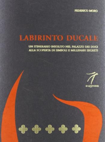 Labirinto ducale. Un itinerario insolito nel Palazzo dei Dogi alla scoperta di simboli e millenari segreti - Federico Moro - Libro Elzeviro 2011, Pietreparlanti | Libraccio.it