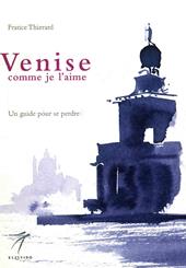 Venise comme je l'aime. Un guide pour se perdre