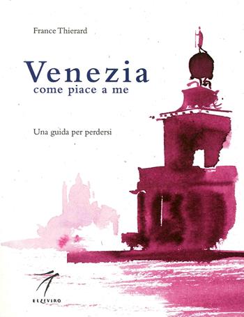 Venezia come piace a me. Una guida per perdersi - France Thierard - Libro Elzeviro 2015 | Libraccio.it