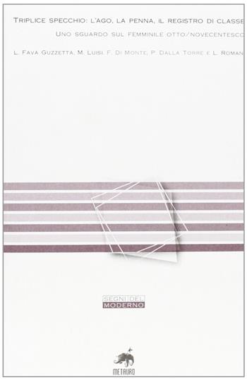 Triplice specchio: l'ago, la penna, il registro di classe. Uno sguardo sul femminile otto/novecentesco  - Libro Metauro 2006, Segni del moderno | Libraccio.it