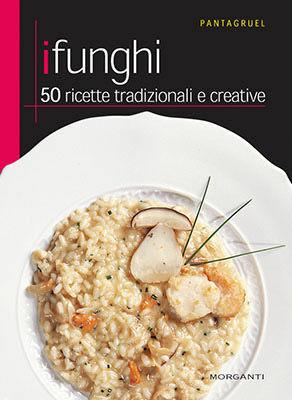 I funghi. 50 ricette tradizionali e creative  - Libro Morganti Editori 2005, Pantagruel | Libraccio.it