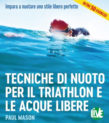 Tecniche di nuoto per il Triathlon e le acque libere. Impara a nuotare uno stile libero perfetto. Ediz. integrale - Paul Mason - Libro LIVE Edizioni 2017 | Libraccio.it