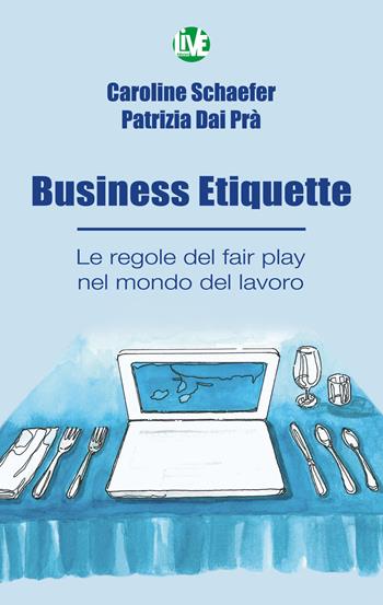 Business Etiquette. Le regole del fair play nel mondo del lavoro - Caroline Schaefer, Patrizia Dai Prà - Libro LIVE Edizioni 2019 | Libraccio.it