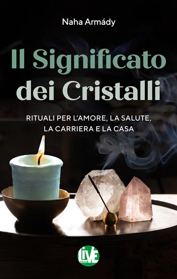 Il significato dei cristalli. Rituali per l’amore, la salute, la carriera e la casa - Naha Armády - Libro LIVE Edizioni 2019 | Libraccio.it