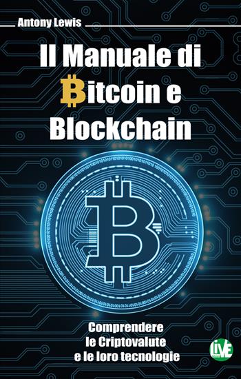 Il manuale di bitcoin e blockchain. Comprendere le criptovalute e le loro tecnologie. Ediz. bilingue - Antony Lewis - Libro LIVE Edizioni 2021 | Libraccio.it