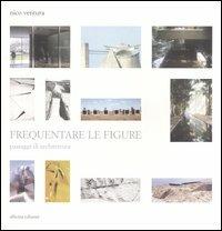 Frequentare le figure. Passaggi di architettura - Nico Ventura - Libro Officina 2004 | Libraccio.it