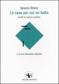 Le cose per cui mi batto. Scritti su cultura e politica - Ignazio Silone - Libro Spartaco 2003, Il risveglio | Libraccio.it