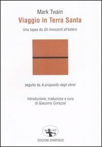 Viaggio in Terra Santa. Una tappa da «Gli innocenti all'estero», seguito da «A proposito degli ebrei» - Mark Twain - Libro Spartaco 2004, Il risveglio | Libraccio.it