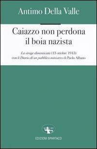 Caiazzo non perdona il boia nazista. La strage dimenticata (13 ottobre 1943) - Antimo Della Valle - Libro Spartaco 2005, La campana | Libraccio.it