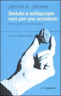 Seduto a schiacciare noci per uno scoiattolo. Storie e bozzetti in verde, blu e lavanda - Jerome K. Jerome - Libro Spartaco 2008, Dissensi | Libraccio.it