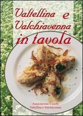 Valtellina e Valchiavenna in tavola. La cucina tradizionale e molte proposte nuove per tutti i giorni e per occasioni particolari