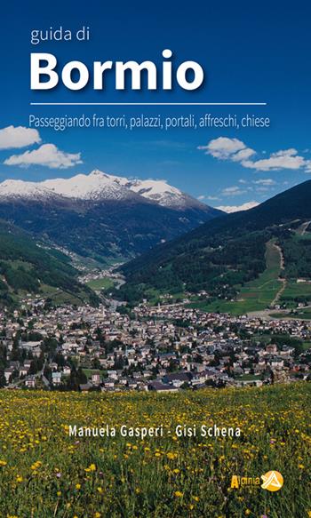 Guida di Bormio. Passeggiando fra torri, palazzi, portali, affreschi, chiese - Manuela Gasperi, Gisi Schena - Libro Alpinia 2015, Le guide di Alpinia | Libraccio.it