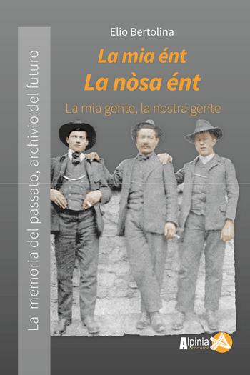 La mia ént, la nòsa ént. La mia gente, la nostra gente. La memoria del passato archivio del futuro - Elio Bertolina - Libro Alpinia 2017, Collana storica | Libraccio.it