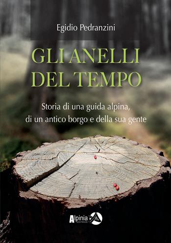 Gli anelli del tempo. Storia di una guida alpina, di un antico borgo e della sua gente - Egidio Pedranzini - Libro Alpinia 2023, Storica | Libraccio.it