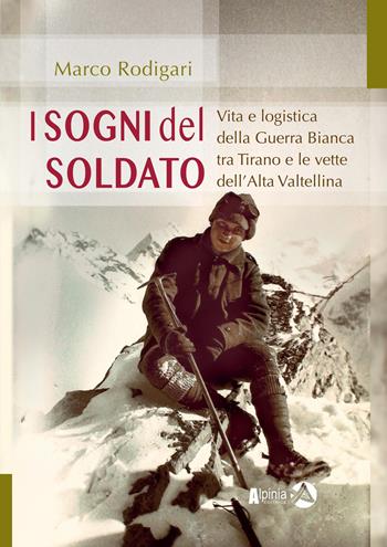 I sogni del soldato. Vita e logistica della Guerra Bianca tra Tirano e le vette dell’Alta Valtellina - Marco Rodigari - Libro Alpinia 2026 | Libraccio.it
