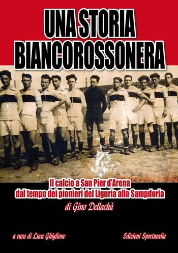 Una storia biancorossonera. Il calcio a San Pier d'Arena dal tempo dei pionieri del Liguria alla Sampdoria - Gino Dellachà - Libro Sportmedia 2016 | Libraccio.it