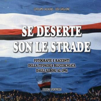 Se deserte son le strade. Fotografie e racconti della tifoseria blucerchiata dagli albori al 1994. Ediz. illustrata - Luca Ghiglione, Gerolamo Calcagno - Libro Sportmedia 2016 | Libraccio.it