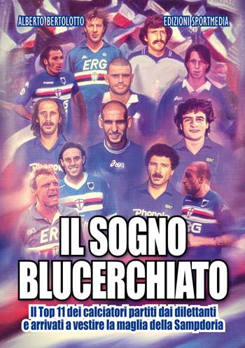 Il sogno blucerchiato. Il Top 11 dei calciatori partiti dai dilettanti e arrivati a vestire la maglia della Sampdoria - Alberto Bertolotto - Libro Sportmedia 2017 | Libraccio.it